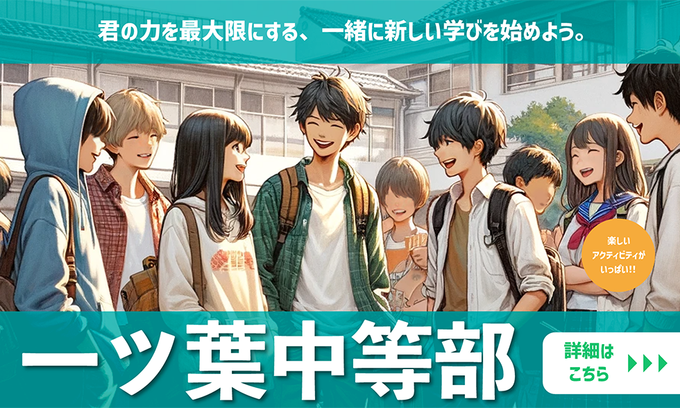君の力を最大限にする、一緒に新しい学びを始めよう。一ツ葉中等部