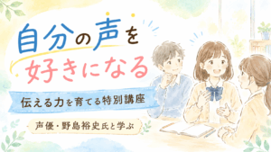 【通信制高校】伝える力を育てる特別講座｜声優・野島裕史氏と学ぶ「伝わる声と表現コース」